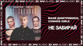 Клип Ваня Дмитриенко - Ваня Дмитриенко, COSMOS girls - Не забирай